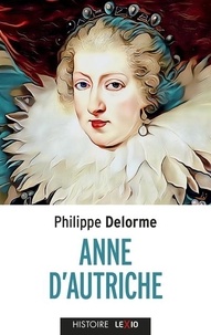 Philippe Delorme - Anne d'Autriche - Epouse de Louis XIII, mère de Louis XIV.