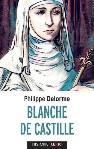 Blanche de Castille. Epouse de Louis VIII, mère de Saint Louis
