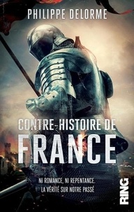 Philippe Delorme - Contre-histoire de France - Ni romance, ni repentance. La vérité sur notre passé.