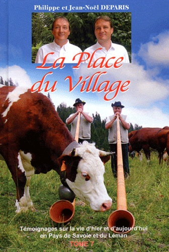 Philippe Deparis et Jean-Noël Deparis - La Place du Village - Tome 7, Témoignages sur la vie d'hier et d'aujourd'hui en Pays de Savoie et du Léman.