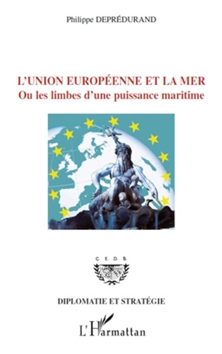 Philippe Deprédurand - L'Union Européenne et la mer ou les limbes d'une puissance maritime.