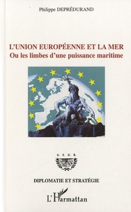 Philippe Deprédurand - L'Union Européenne et la mer ou les limbes d'une puissance maritime.