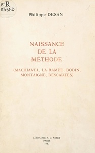 Philippe Desan - Naissance de la méthode - Machiavel, La Ramée, Bodin, Montaigne, Descartes.