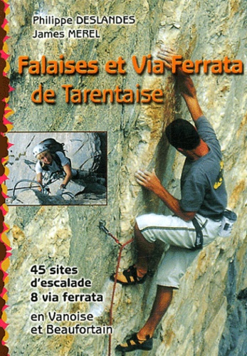 Philippe Deslandes - Falaises et Via Ferrata de Tarentaise. - Ecoles et falaises d'escalade, 45 sites, 8 ferrata.