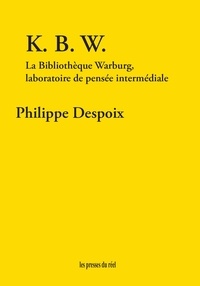 Philippe Despoix - K.B.W - La Bibliothèque Warburg, laboratoire de pensée intermédiale.