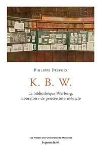 Philippe Despoix - K. B. W. - La bibliothèque Warburg, laboratoire de pensée internationale - La bibliothèque Warburg, laboratoire de pensée internationale.