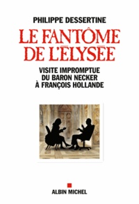 Philippe Dessertine - Le fantôme de l'Elysée - Visite impromptue du Baron Necker à François Hollande.