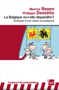 Philippe Destatte et Marnix Beyen - La Belgique va-t-elle disparaître ? - Itinéraire d'une nation européenne.