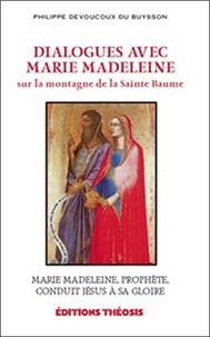 Philippe Devoucoux du Buysson - Dialogues avec Marie Madeleine sur la montagne de la Sainte Baume - Marie Madeleine, prophète, conduit Jésus à sa gloire.