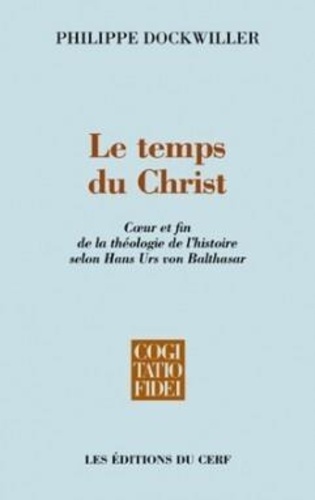 Philippe Dockwiller - Le temps du Christ - Coeur et fin de la théologie de l'histoire selon Hans Urs von Balthasar.