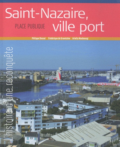 Philippe Dossal et Frédérique de Gravelaine - Saint-Nazaire, ville port - L'histoire d'une reconquête.