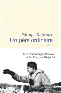 Philippe Douroux - Un père ordinaire - Sur les traces d’Alfred Douroux, de la LVF et de la Waffen SS.