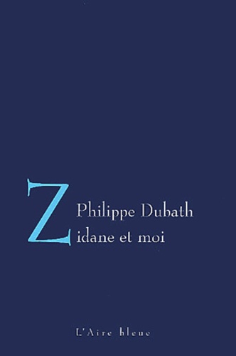 Philippe Dubath - Zidane et moi - Lettre d'un footballeur à sa femme.
