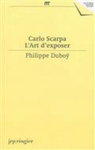 Philippe Duboÿ - Carlo Scarpa - L'art d'exposer.