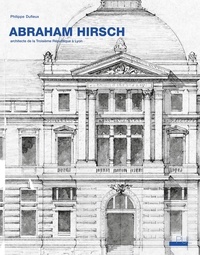 Philippe Dufieux - Abraham Hirsch (1828-1913) - Architecte de la Troisième République à Lyon.