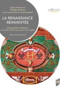 Philippe Dufieux - La Renaissance réinventée - Historiographie, architecture et arts décoratifs à Lyon aux XIXe et XXe siècles.
