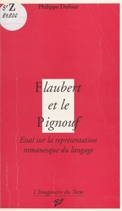 Philippe Dufour - Flaubert et le pignouf - Essai sur la représentation romanesque du langage.
