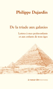 Philippe Dujardin - De la triade aux galaxies - Lettres à mes petits-enfants et aux enfants de tous âges.