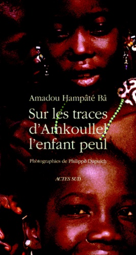 Philippe Dupuich et Amadou Hampâté Bâ - Sur les traces d'Amkoullel, l'enfant peul.