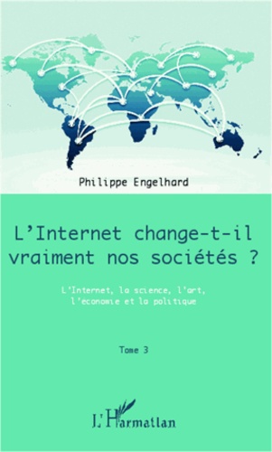 Internet change-t-il vraiment nos sociétés ?. Tome 3, L'Internet, la science, l'art, l'économie et la politique