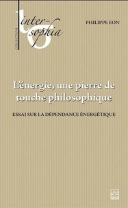 Philippe Eon - L'énergie, une pierre de touche philosophique - Essai sur la dépendance énergétique.