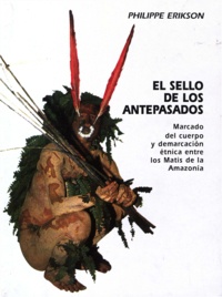 Philippe Erikson - El sello de los antepasados - Marcado del cuerpo y demarcación étnica entre los Matis de la Amazonía.