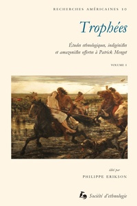 Philippe Erikson - Trophées - Etudes ethnologiques, indigénistes et amazonistes offertes à Patrick Menget Volume 1.