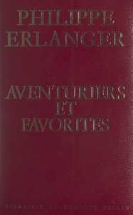 Philippe Erlanger et André Castelot - Aventuriers et favorites.