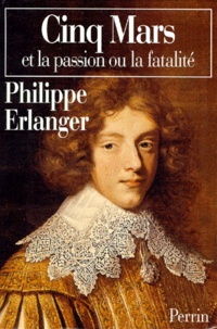 Philippe Erlanger - Cinq-Mars Ou La Passion Et La Fatalite.