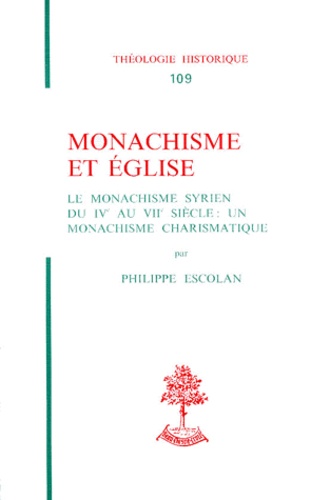 Philippe Escolan - Monachisme Et Eglise. Le Monachisme Syrien Du Ive Au Viie Siecle : Un Monachisme Charismatique.