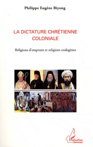 Philippe Eugène Biyong - La dictature chrétienne coloniale - Religions d'emprunt et religions endogènes.