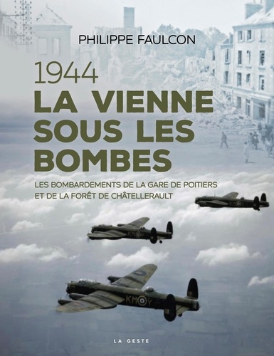 Philippe Faulcon - TOUT COMPRENDRE (3) GESTE MONOGRAP  : 1944 - la vienne sous les bombes (geste).