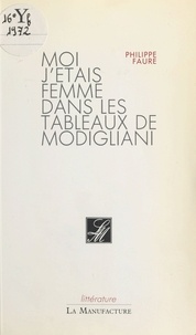Philippe Faure - Moi j'étais femme dans les tableaux de Modigliani.