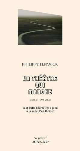 Philippe Fenwick - Un théâtre qui marche, journal 1998-2008 - Sept mille kilomètres à pied à la suite d'un théâtre.