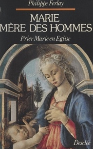 Philippe Ferlay - Marie, mère des hommes - Prier Marie en Église.