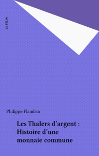 Philippe Flandrin - Les thalers d'argent - Histoire d'une monnaie commune.