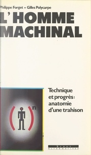 Philippe Forget et Gilles Polycarpe - L'homme machinal - Technique et progrès : anatomie d'une trahison.