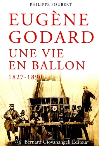 Philippe Foubert - Eugène Godard, une vie en ballon (1827-1890).