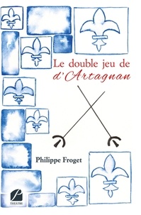 Philippe Froget - Le double jeu de d'Artagnan.