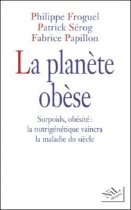 Philippe Froguel et Patrick Sérog - La planète obèse. - Surpoids, obésité : la nutrigénétique vaincra la maladie du siècle.