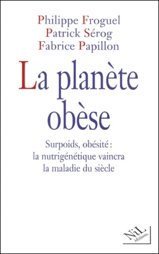 Philippe Froguel et Patrick Sérog - La planète obèse. - Surpoids, obésité : la nutrigénétique vaincra la maladie du siècle.