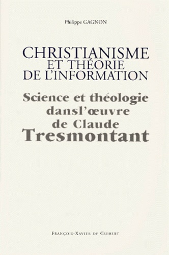 Philippe Gagnon - Christianisme Et Theorie De L'Information. Science Et Theologie Dans L'Oeuvre De Claude Tresmontant.