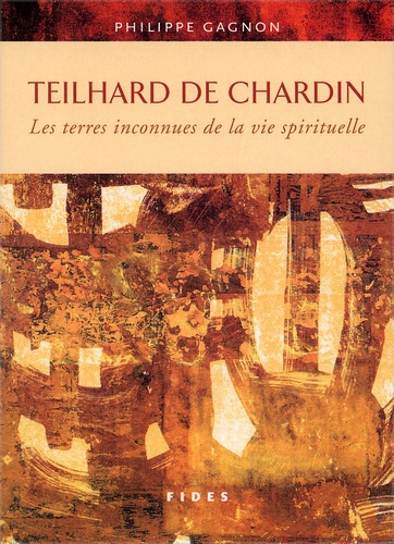 Philippe Gagnon - Teilhard De Chardin. Les Terres Inconnues De La Vie Spirituelle.