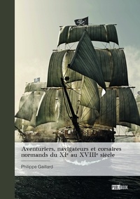 Philippe Gaillard - Aventuriers, navigateurs et corsaires normands du XIe au XVIIIe siècle.