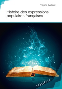 Philippe Gaillard - Histoire des expressions populaires françaises.