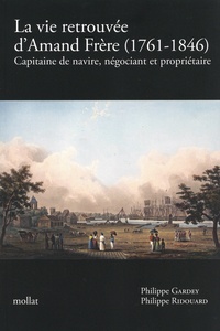 Philippe Gardey et Philippe Ridouard - La vie retrouvée d'Amand Frère (1761-1846) - Capitaine de navire, négociant et propriétaire.