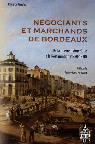 Philippe Gardey - Négociants et marchands de Bordeaux - De la guerre d'Amérique à la Restauration (1780-1830).