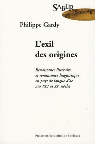 Philippe Gardy - L'exil des origines - Renaissance littéraire et renaissance linguistique en pays de langue d'oc aux XIXe et XXe siècles.