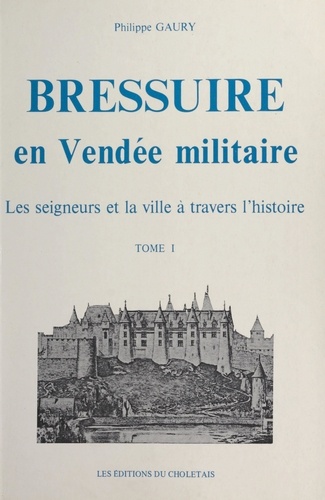 Philippe Gaury et Raymond Barbaud - Bressuire en Vendée militaire : les seigneurs et la ville à travers l'histoire (1).