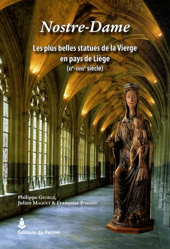Philippe George et Julien Maquet - Nostre-Dame - Les plus belles statues de la Vierge en pays de Liège (XIe-XVIIIe siècle).